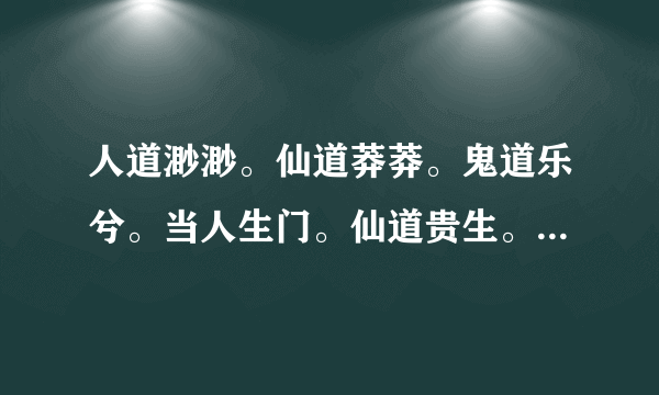 人道渺渺。仙道莽莽。鬼道乐兮。当人生门。仙道贵生。鬼道贵终。 仙道常自吉。鬼道常自凶。 求这诗的译解