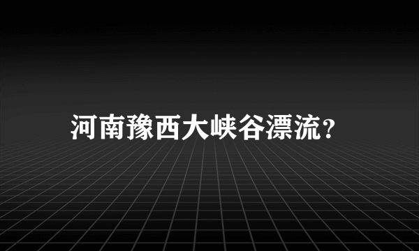 河南豫西大峡谷漂流？