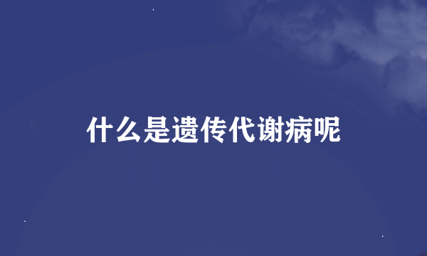 什么是遗传代谢病呢