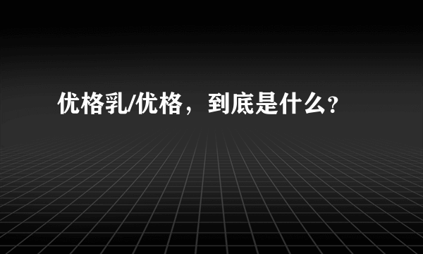 优格乳/优格，到底是什么？