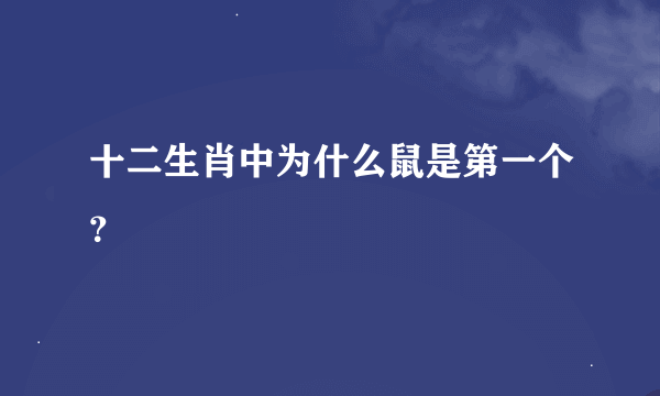 十二生肖中为什么鼠是第一个？