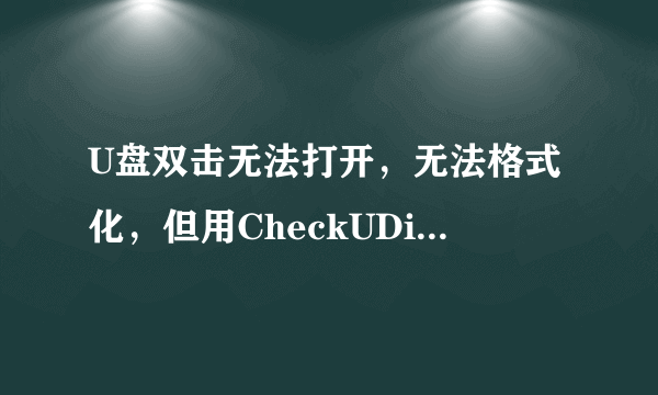 U盘双击无法打开，无法格式化，但用CheckUDisk查看，还可以读到优盘的信息