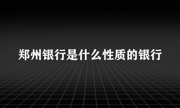 郑州银行是什么性质的银行