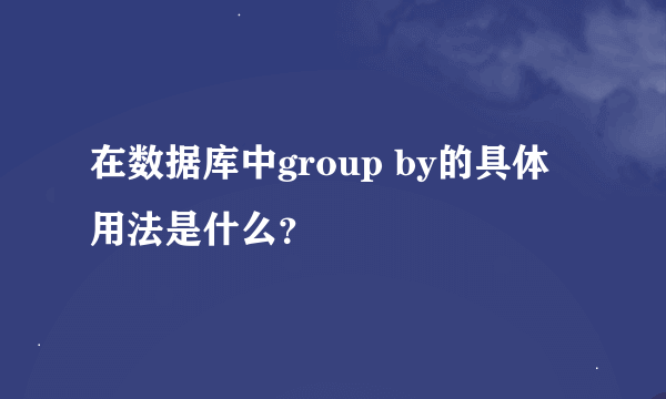 在数据库中group by的具体用法是什么？