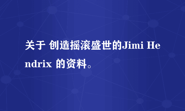 关于 创造摇滚盛世的Jimi Hendrix 的资料。