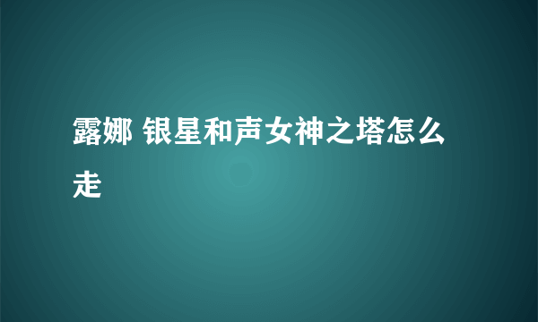 露娜 银星和声女神之塔怎么走