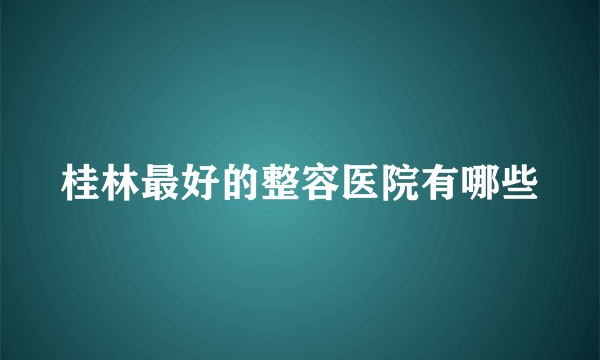 桂林最好的整容医院有哪些