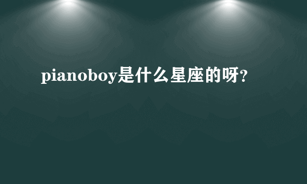 pianoboy是什么星座的呀？