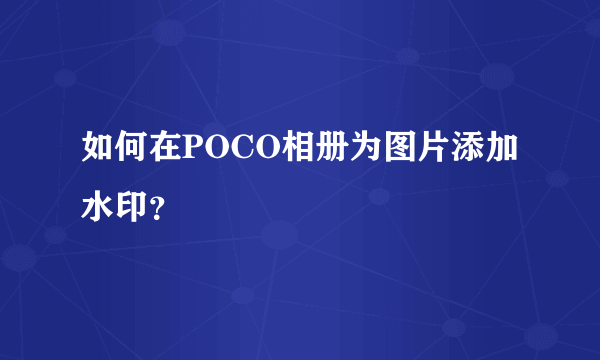 如何在POCO相册为图片添加水印？