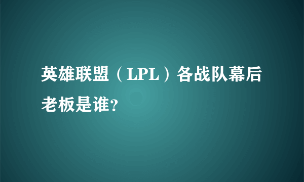 英雄联盟（LPL）各战队幕后老板是谁？