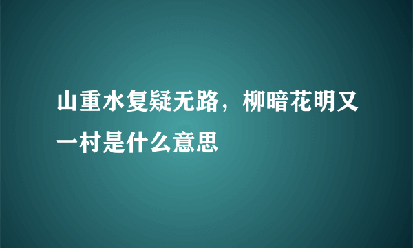 山重水复疑无路，柳暗花明又一村是什么意思