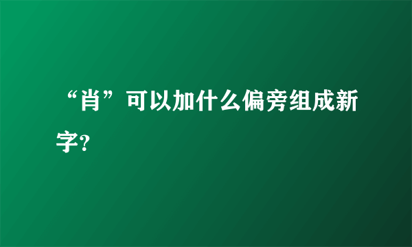 “肖”可以加什么偏旁组成新字？