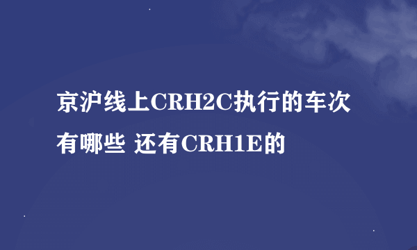 京沪线上CRH2C执行的车次有哪些 还有CRH1E的