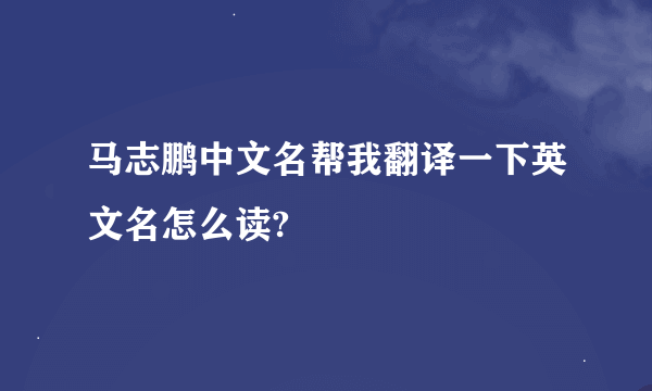 马志鹏中文名帮我翻译一下英文名怎么读?