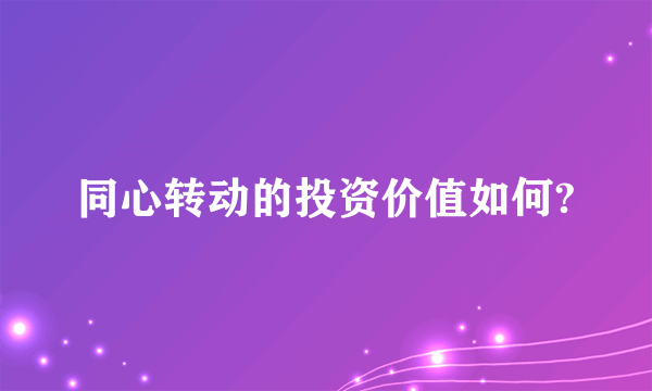 同心转动的投资价值如何?