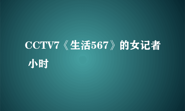 CCTV7《生活567》的女记者 小时