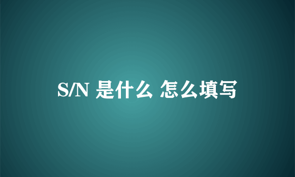 S/N 是什么 怎么填写