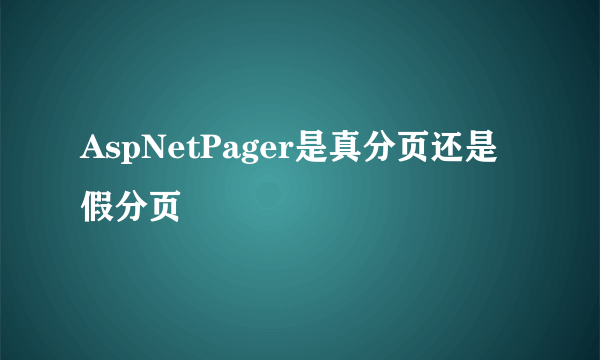 AspNetPager是真分页还是假分页