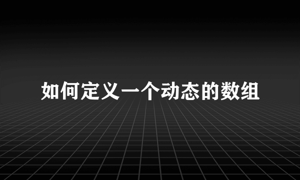 如何定义一个动态的数组