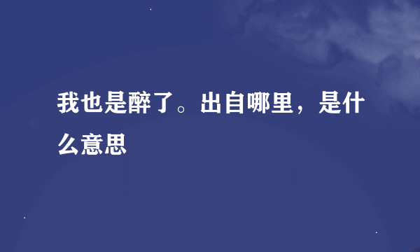 我也是醉了。出自哪里，是什么意思