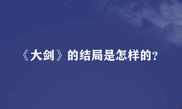 《大剑》的结局是怎样的？