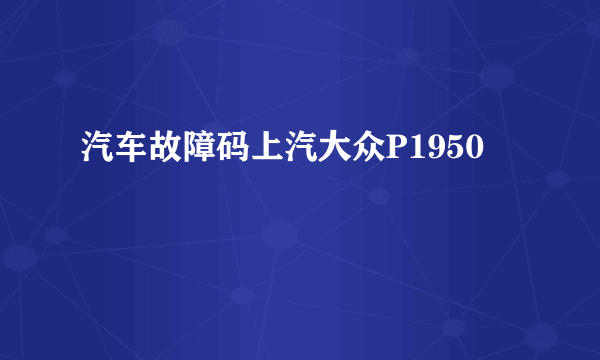 汽车故障码上汽大众P1950