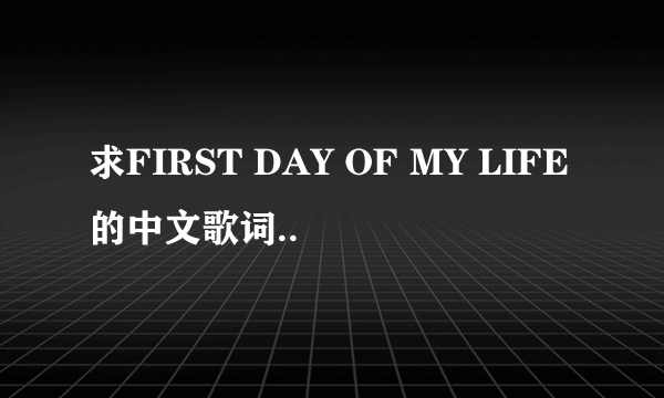 求FIRST DAY OF MY LIFE的中文歌词..