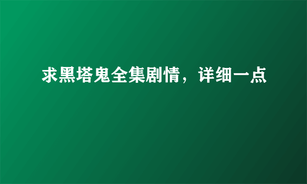 求黑塔鬼全集剧情，详细一点