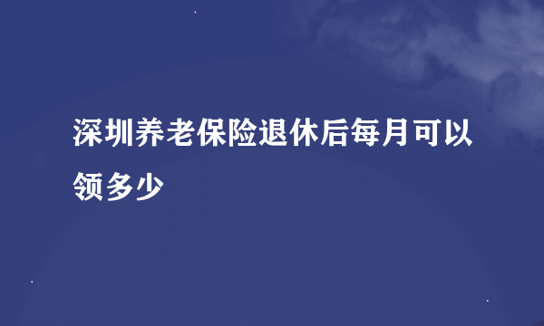 深圳养老保险退休后每月可以领多少