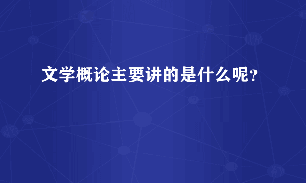 文学概论主要讲的是什么呢？