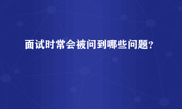 面试时常会被问到哪些问题？