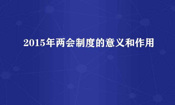 2015年两会制度的意义和作用