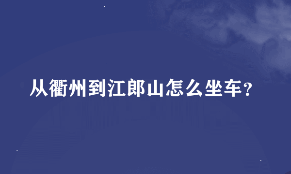 从衢州到江郎山怎么坐车？