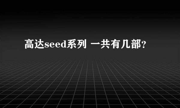 高达seed系列 一共有几部？