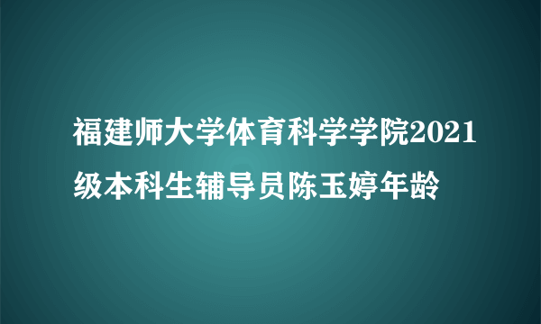 福建师大学体育科学学院2021级本科生辅导员陈玉婷年龄