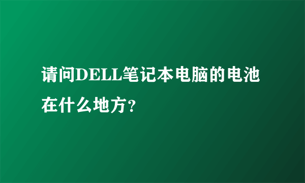 请问DELL笔记本电脑的电池在什么地方？