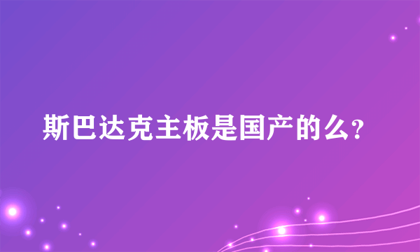 斯巴达克主板是国产的么？