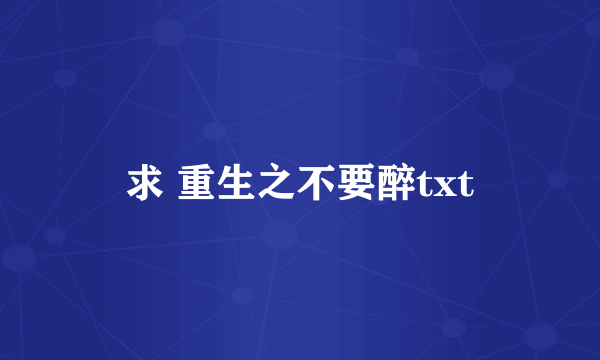 求 重生之不要醉txt