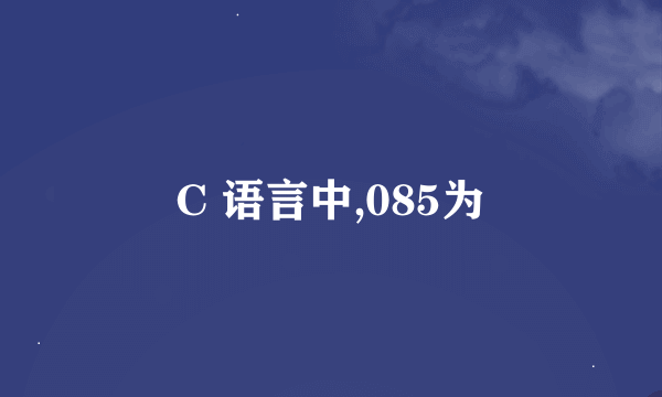 C 语言中,085为