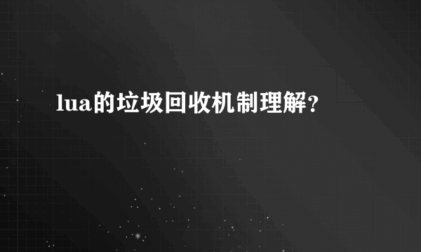 lua的垃圾回收机制理解？