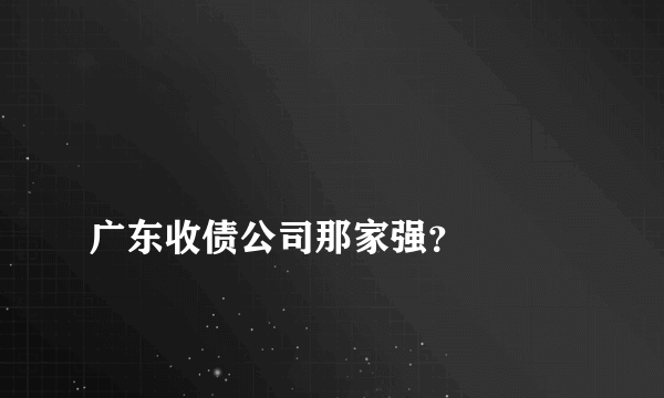 
广东收债公司那家强？

