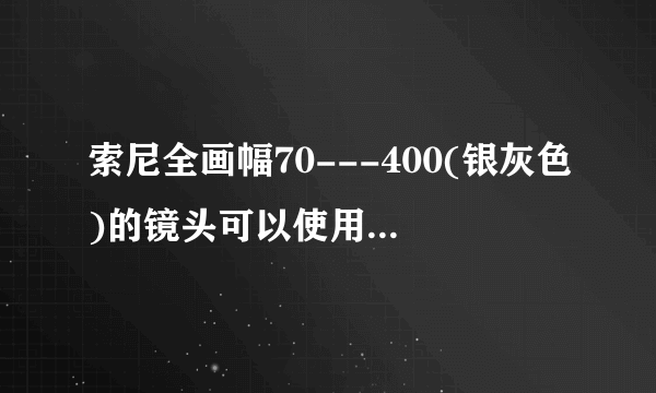 索尼全画幅70---400(银灰色)的镜头可以使用增距镜吗？