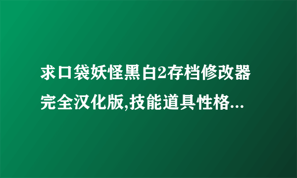 求口袋妖怪黑白2存档修改器完全汉化版,技能道具性格怪兽名称都汉化的