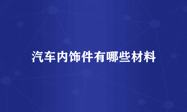 汽车内饰件有哪些材料