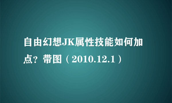 自由幻想JK属性技能如何加点？带图（2010.12.1）