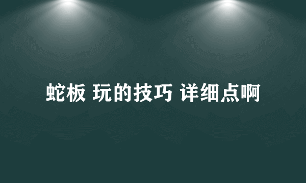 蛇板 玩的技巧 详细点啊