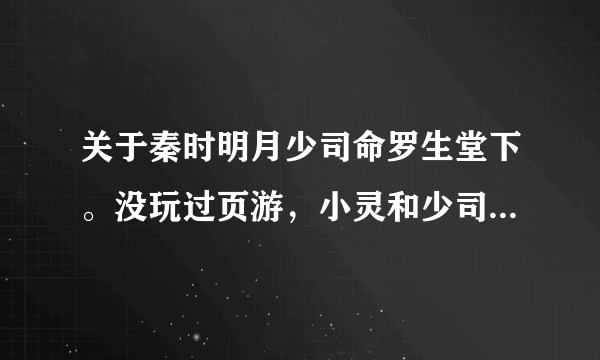 关于秦时明月少司命罗生堂下。没玩过页游，小灵和少司命的结局到底是什么？ 还有就是没大看懂，求详细的