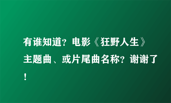 有谁知道？电影《狂野人生》主题曲、或片尾曲名称？谢谢了！