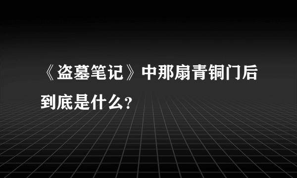 《盗墓笔记》中那扇青铜门后到底是什么？