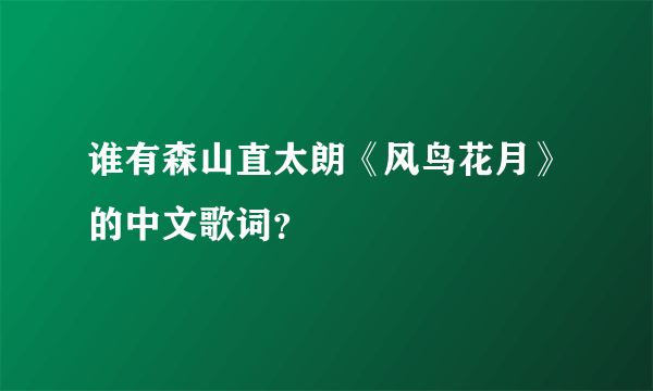 谁有森山直太朗《风鸟花月》的中文歌词？